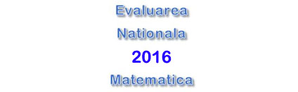 Subiecte Evaluarea Nationala 2016 - Matematica