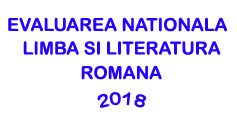 Subiecte Evaluarea Nationala 2018 - Limba si Literatura Romana