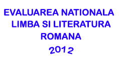 Subiecte Evaluarea Nationala 2012 - Limba si Literatura Romana